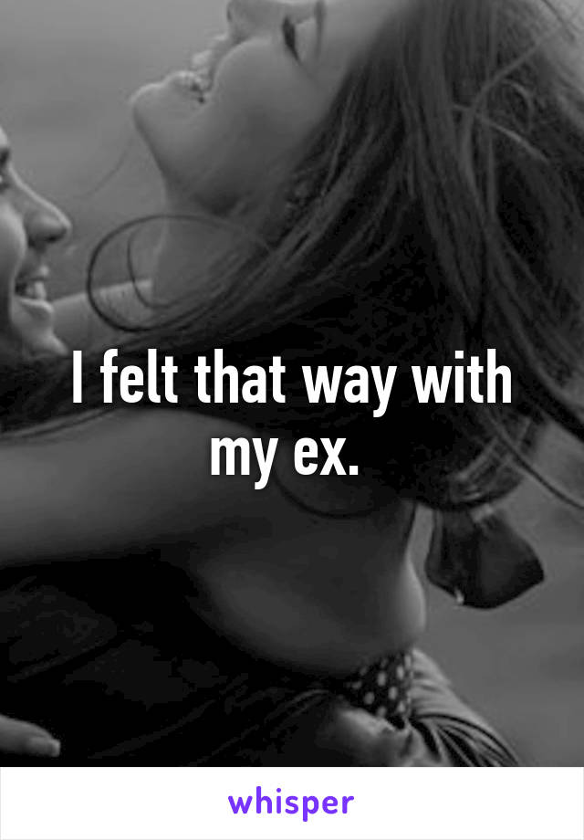 I felt that way with my ex. 