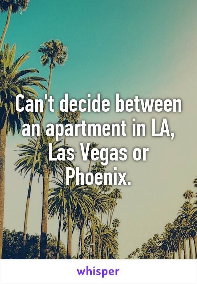 Can't decide between an apartment in LA, Las Vegas or Phoenix.