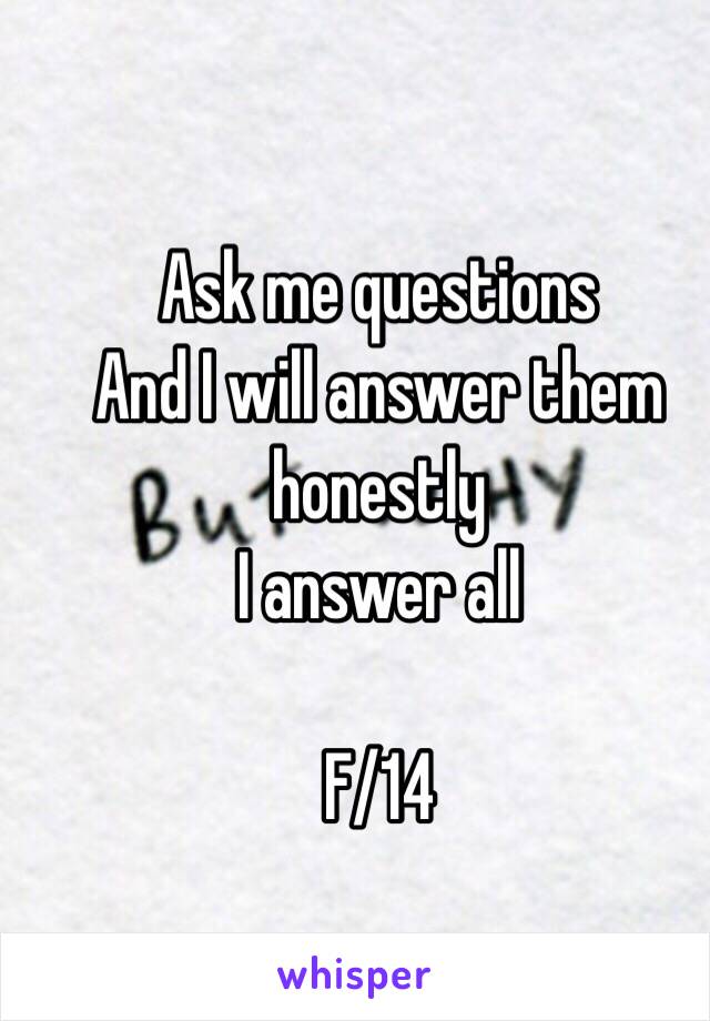 Ask me questions
And I will answer them honestly 
I answer all

F/14 