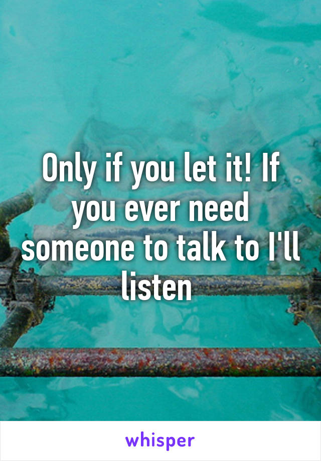 Only if you let it! If you ever need someone to talk to I'll listen 