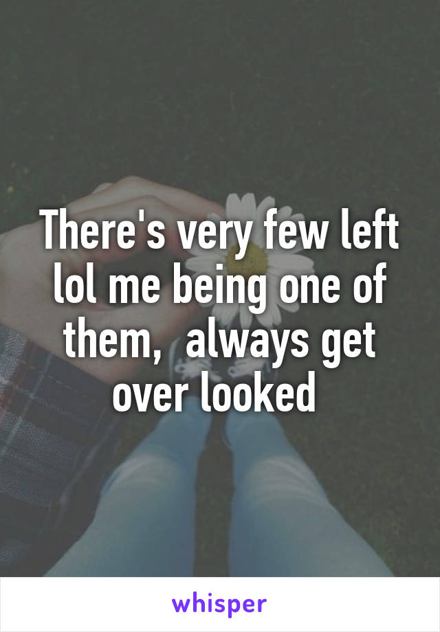 There's very few left lol me being one of them,  always get over looked 