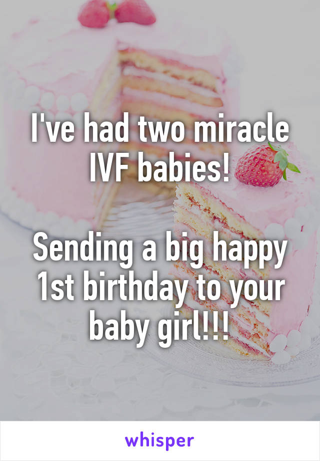 I've had two miracle IVF babies!

Sending a big happy 1st birthday to your baby girl!!!