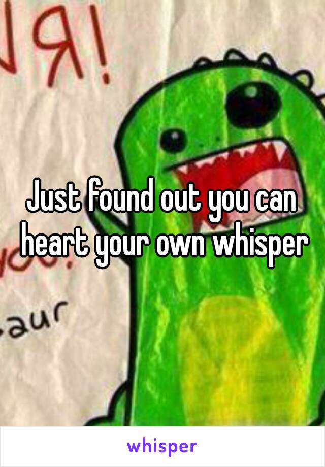 Just found out you can heart your own whisper