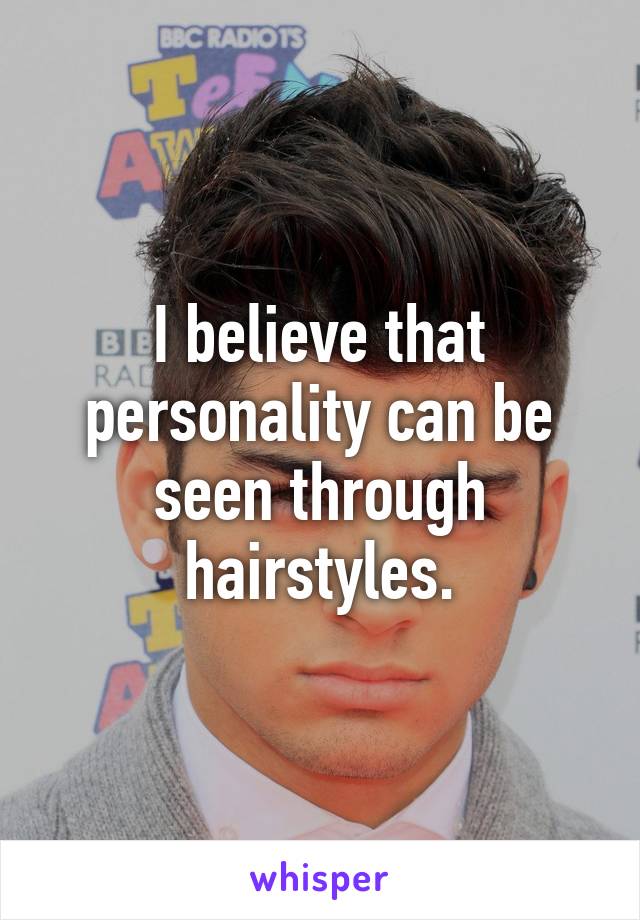 I believe that personality can be seen through hairstyles.