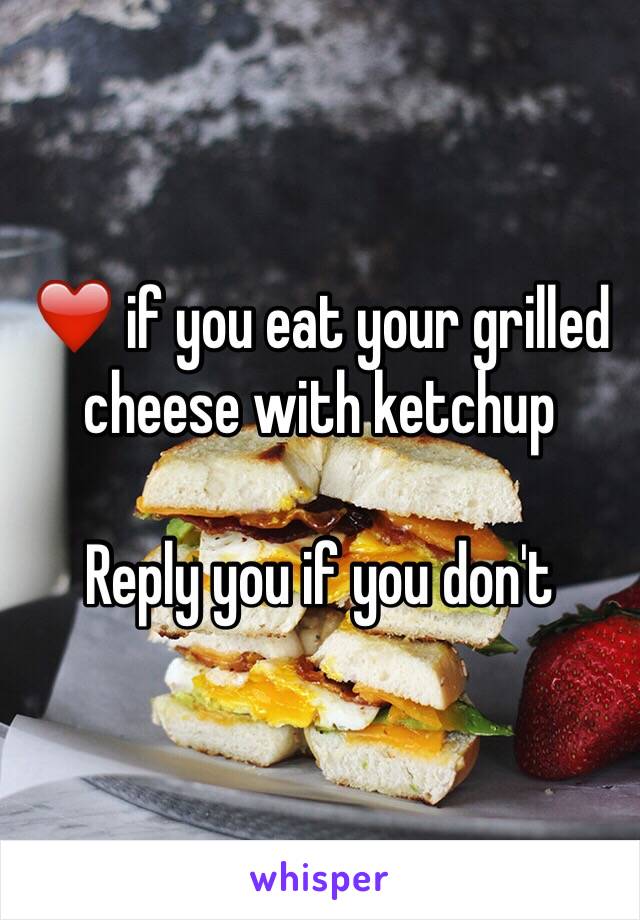 ❤️ if you eat your grilled cheese with ketchup

Reply you if you don't 