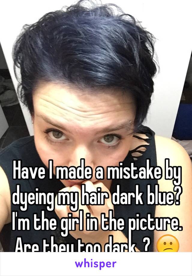 Have I made a mistake by dyeing my hair dark blue?
I'm the girl in the picture.
Are they too dark..? 😕