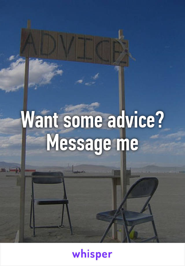 Want some advice? Message me