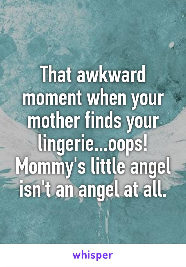 That awkward moment when your mother finds your lingerie...oops! Mommy's little angel isn't an angel at all.