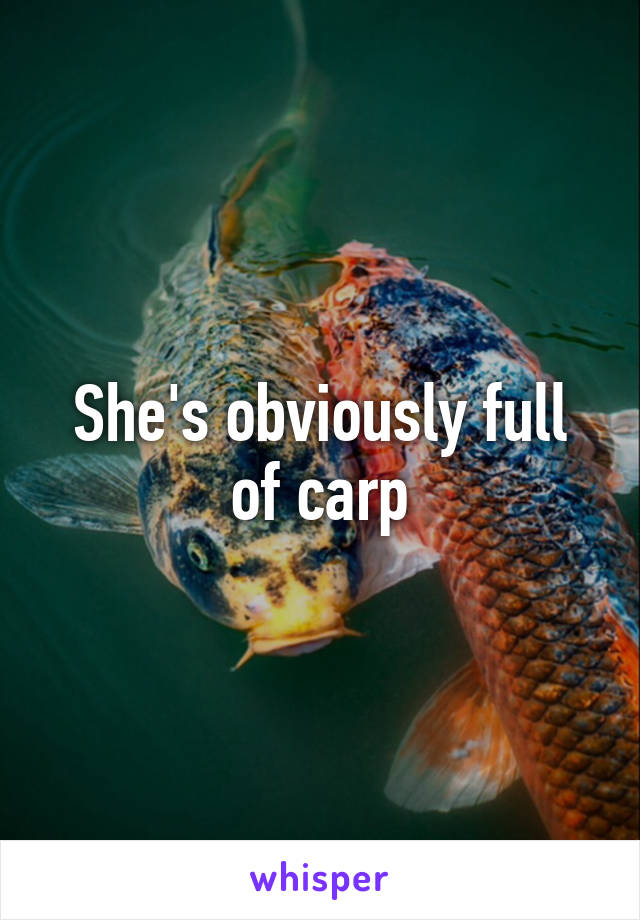 She's obviously full of carp