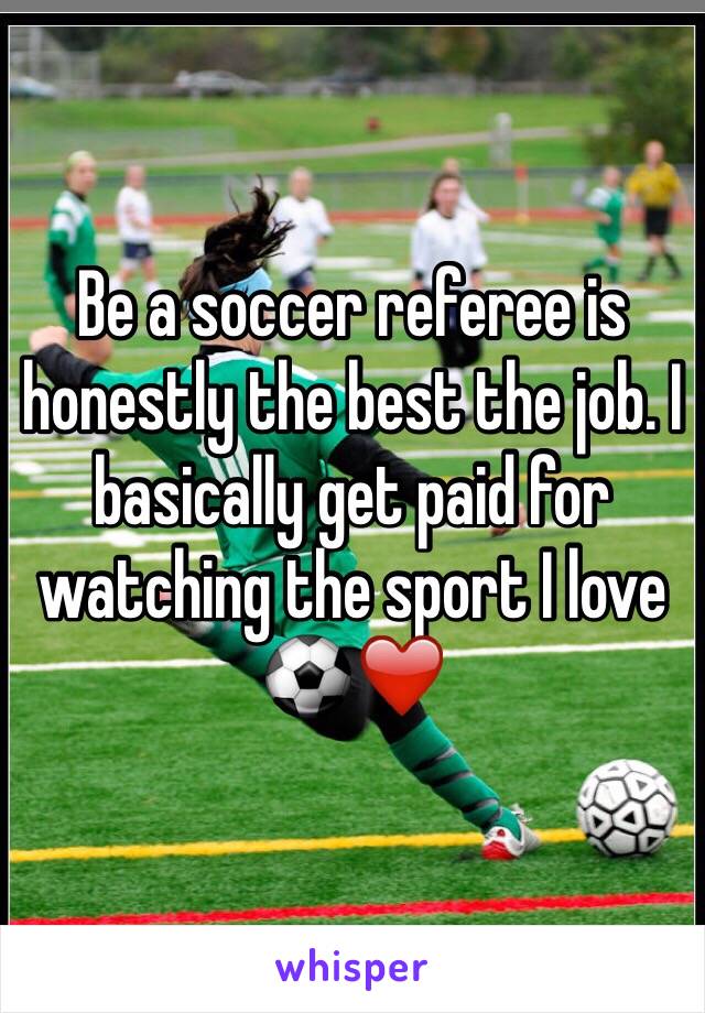 Be a soccer referee is honestly the best the job. I basically get paid for  watching the sport I love ⚽️❤️