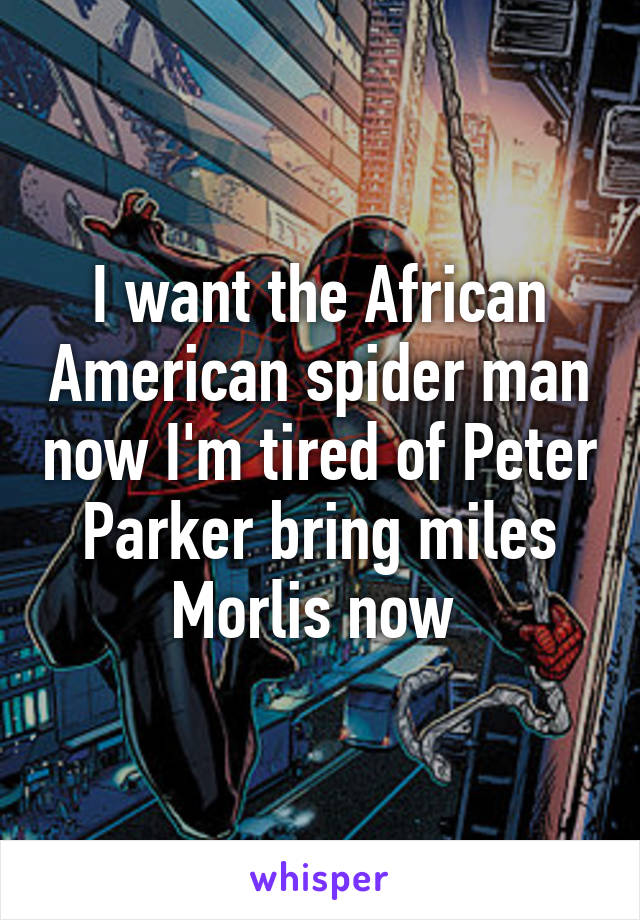 I want the African American spider man now I'm tired of Peter Parker bring miles Morlis now 