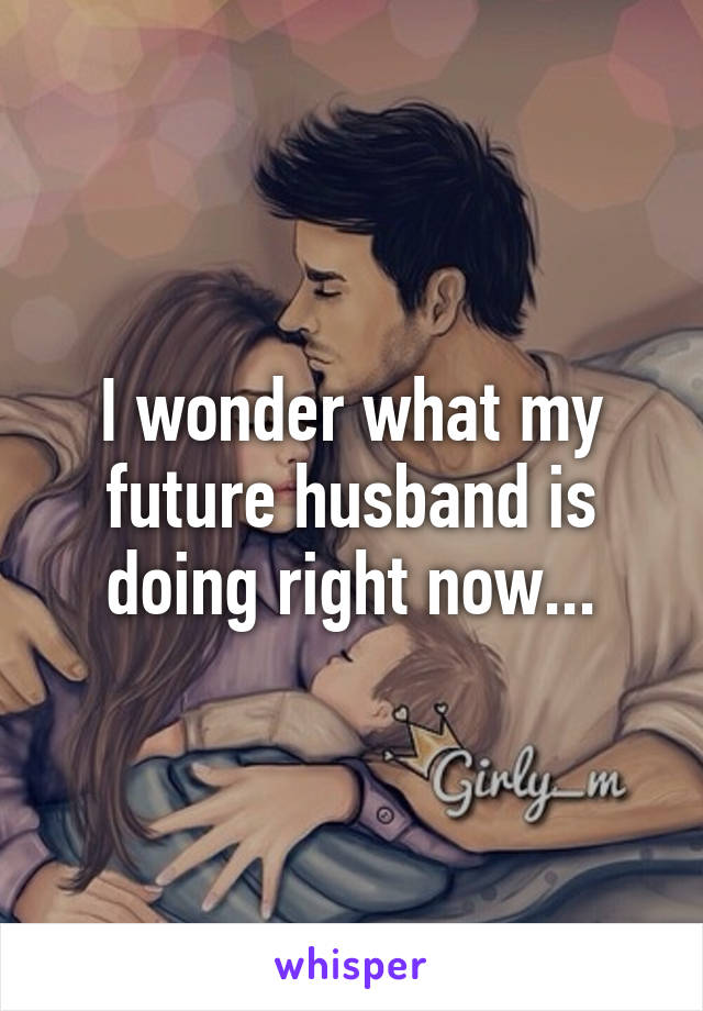 I wonder what my future husband is doing right now...