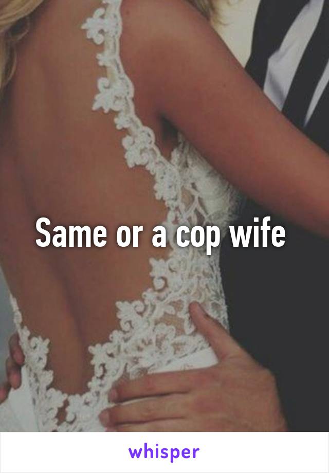 Same or a cop wife 