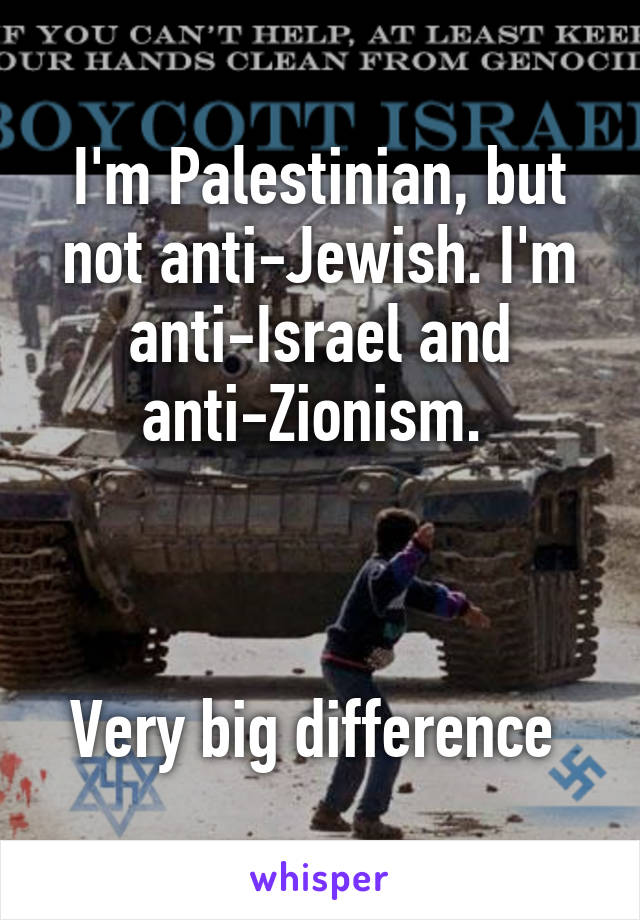 I'm Palestinian, but not anti-Jewish. I'm anti-Israel and anti-Zionism. 



Very big difference 