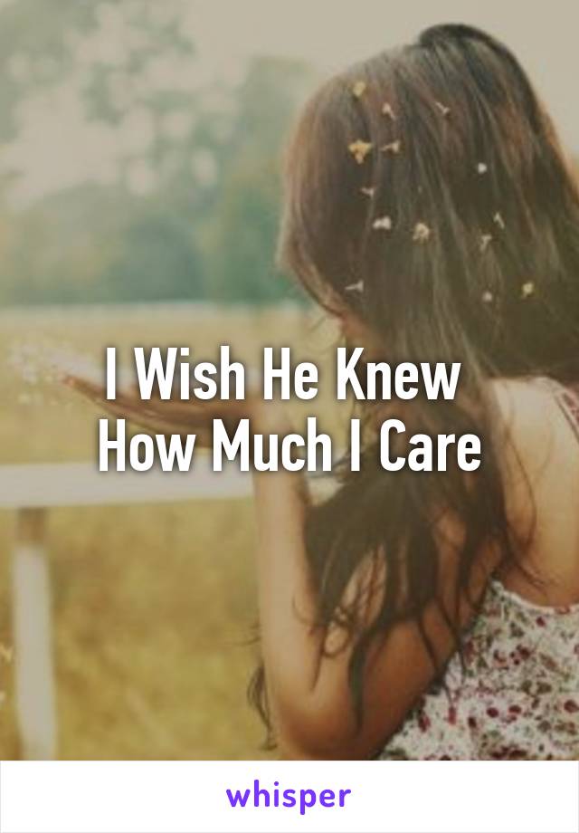 I Wish He Knew 
How Much I Care