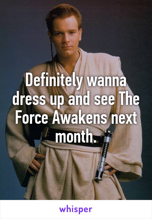 Definitely wanna dress up and see The Force Awakens next month.