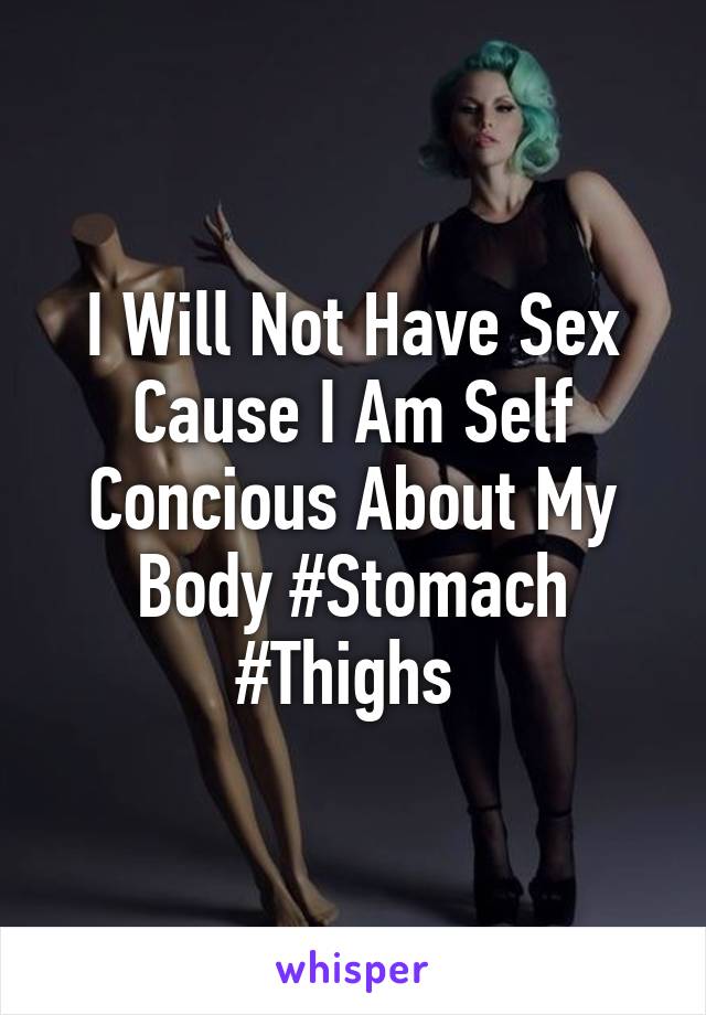 I Will Not Have Sex Cause I Am Self Concious About My Body #Stomach #Thighs 