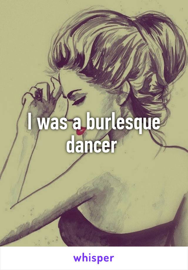 I was a burlesque dancer 