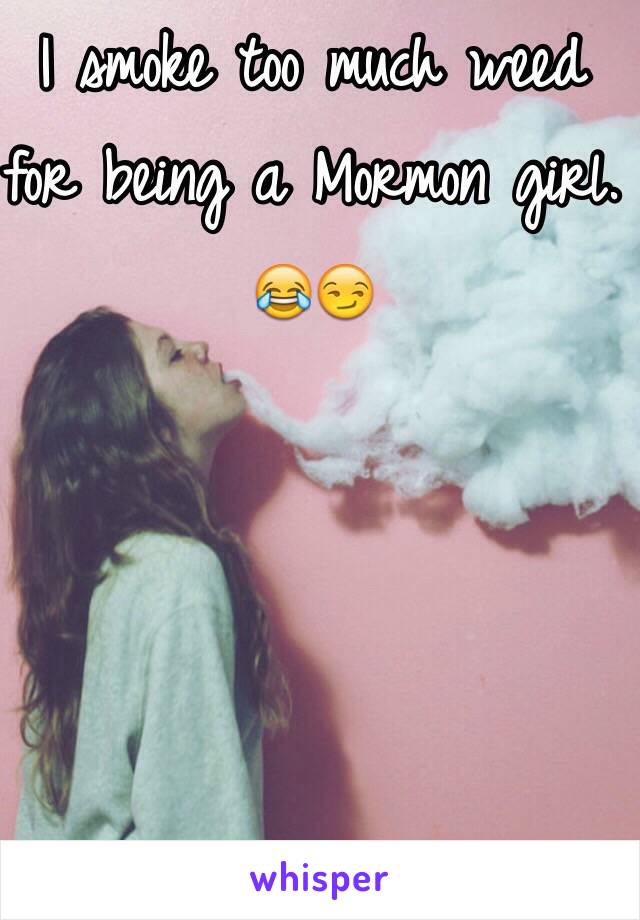 I smoke too much weed for being a Mormon girl. 😂😏