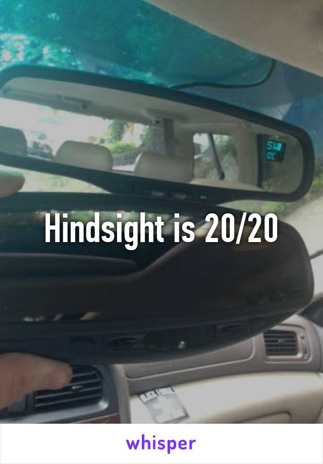 Hindsight is 20/20