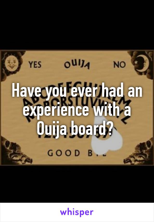 Have you ever had an experience with a Ouija board? 