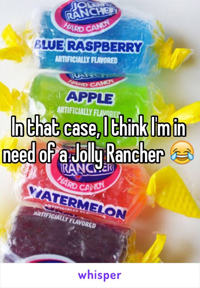 In that case, I think I'm in need of a Jolly Rancher 😂