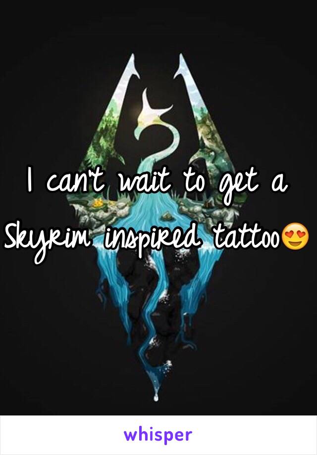 I can't wait to get a Skyrim inspired tattoo😍