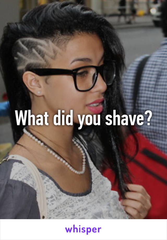 What did you shave?