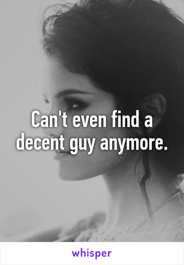 Can't even find a decent guy anymore.