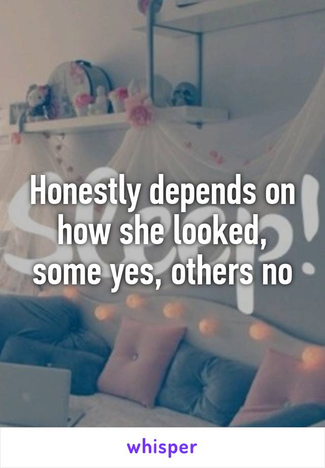 Honestly depends on how she looked, some yes, others no