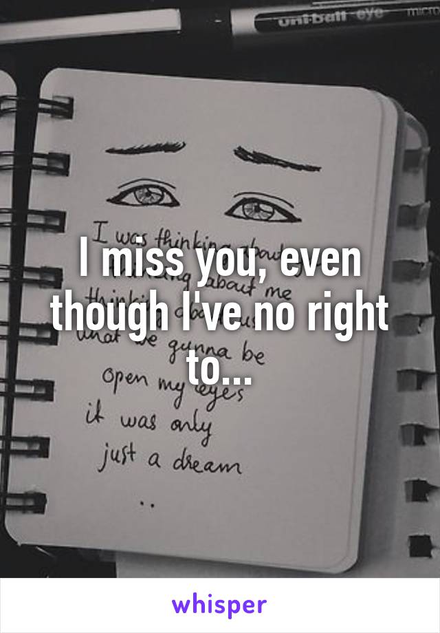 I miss you, even though I've no right to...