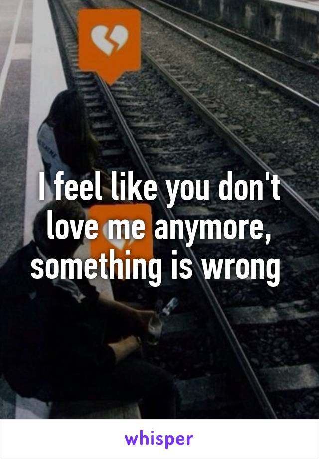 I feel like you don't love me anymore, something is wrong 