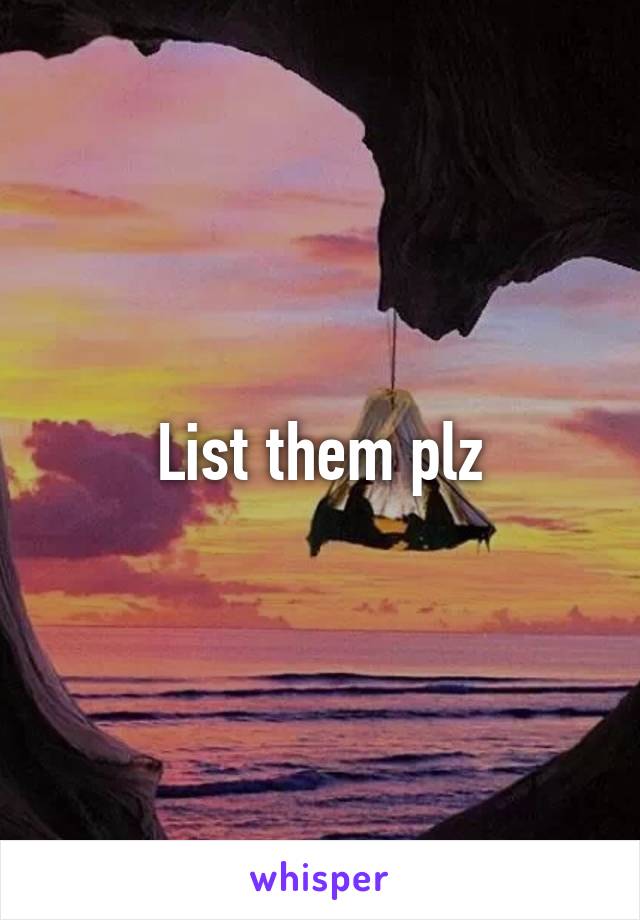 List them plz