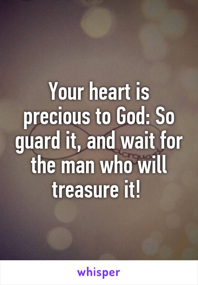 Your heart is precious to God: So guard it, and wait for the man who will treasure it! 