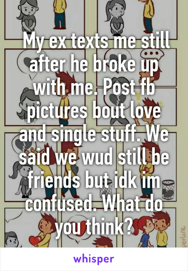  My ex texts me still after he broke up with me. Post fb pictures bout love and single stuff. We said we wud still be friends but idk im confused. What do you think?