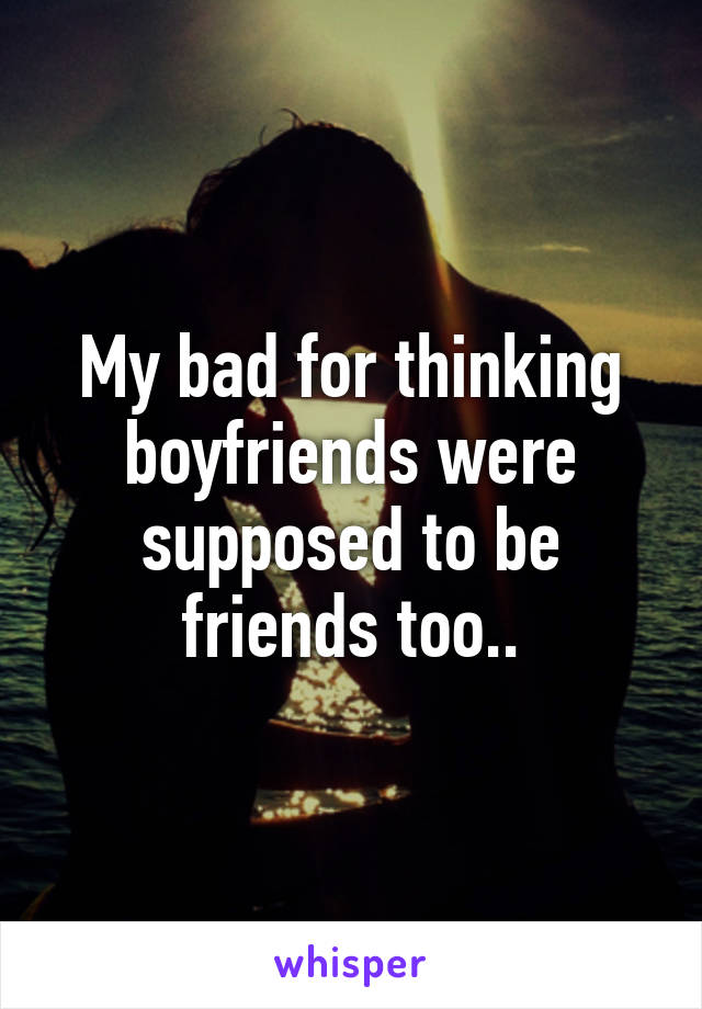 My bad for thinking boyfriends were supposed to be friends too..