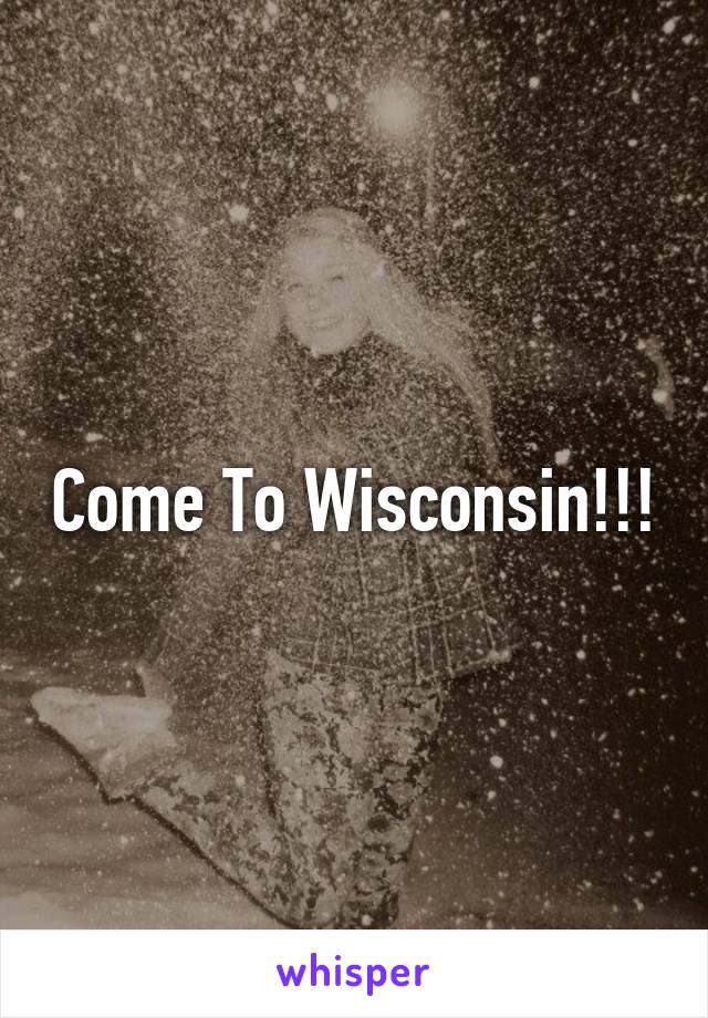 Come To Wisconsin!!!