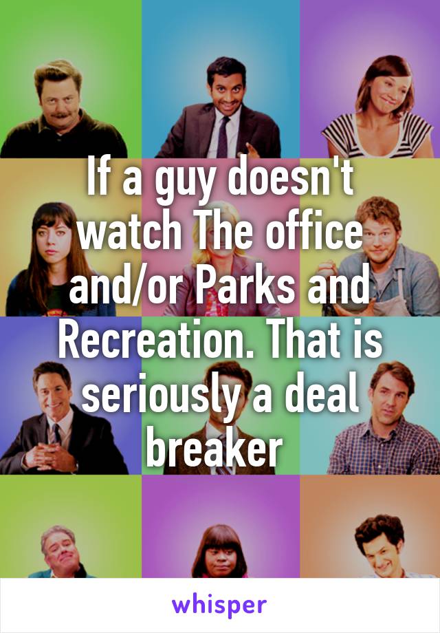 If a guy doesn't watch The office and/or Parks and Recreation. That is seriously a deal breaker 