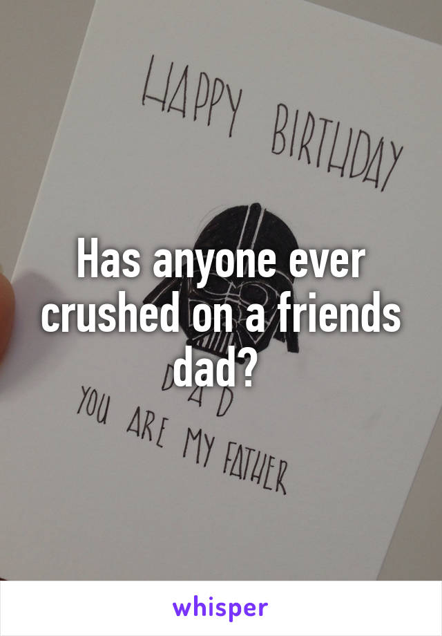 Has anyone ever crushed on a friends dad? 