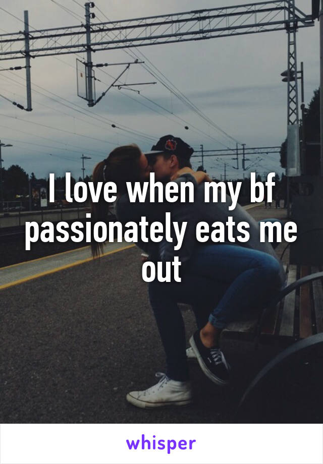 I love when my bf passionately eats me out