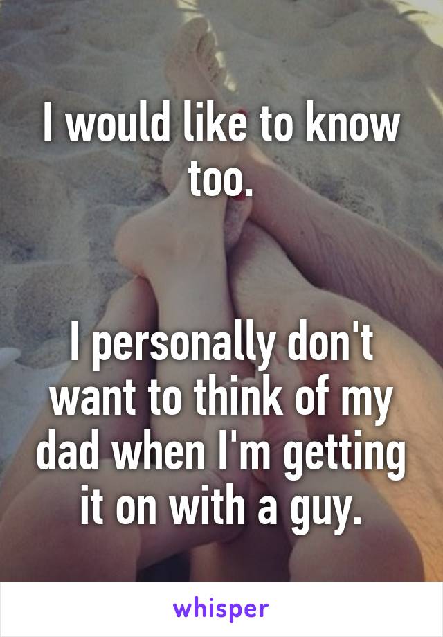 I would like to know too.


I personally don't want to think of my dad when I'm getting it on with a guy.