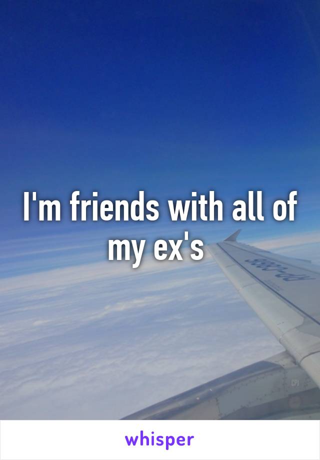 I'm friends with all of my ex's 