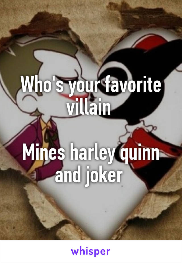 Who's your favorite villain 

Mines harley quinn and joker 