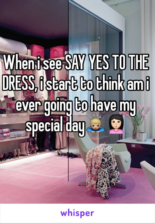 When i see SAY YES TO THE DRESS, i start to think am i ever going to have my special day🙇🏼🙎🏻