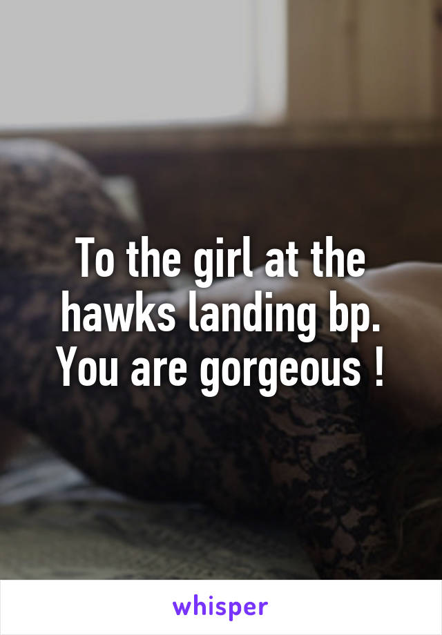 To the girl at the hawks landing bp. You are gorgeous !