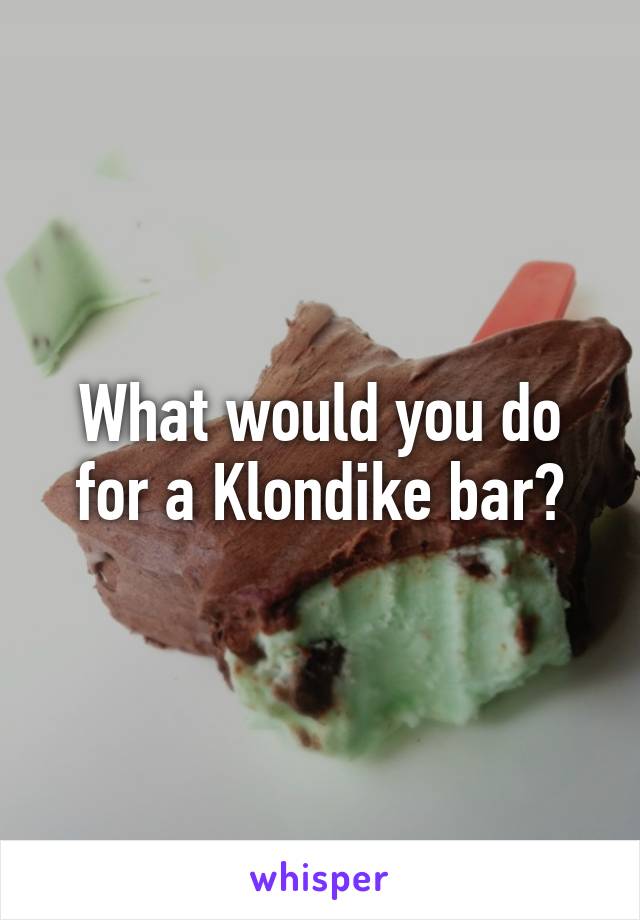 What would you do for a Klondike bar?