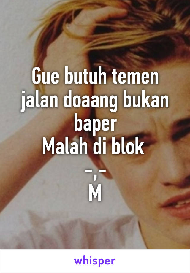 Gue butuh temen jalan doaang bukan baper
Malah di blok 
-,-
M