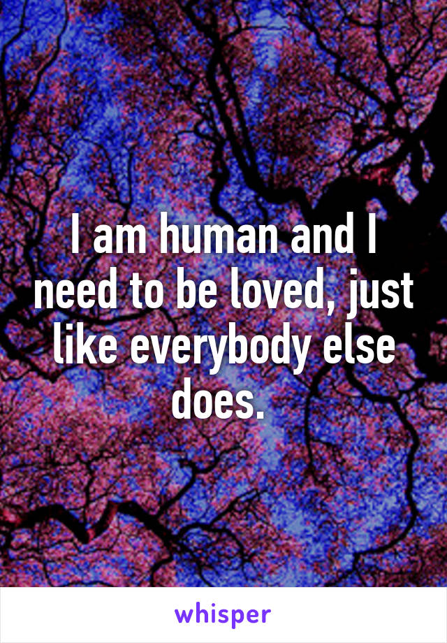 I am human and I need to be loved, just like everybody else does. 