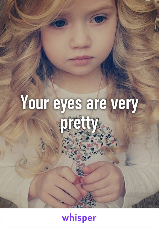 Your eyes are very pretty