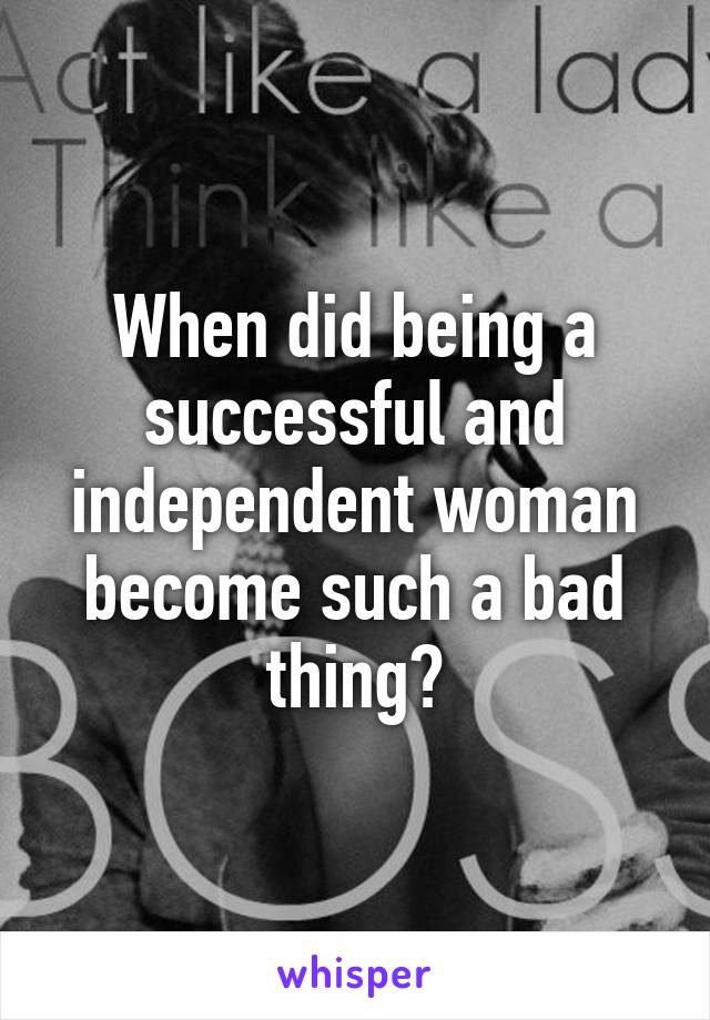 When did being a successful and independent woman become such a bad thing?